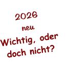 2026 neu Wichtig, oder doch nicht?